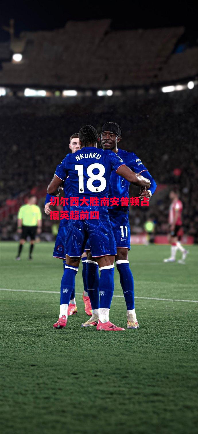 德信官网下载-切尔西大胜南安普顿占据英超前四-第1张图片-德信体育