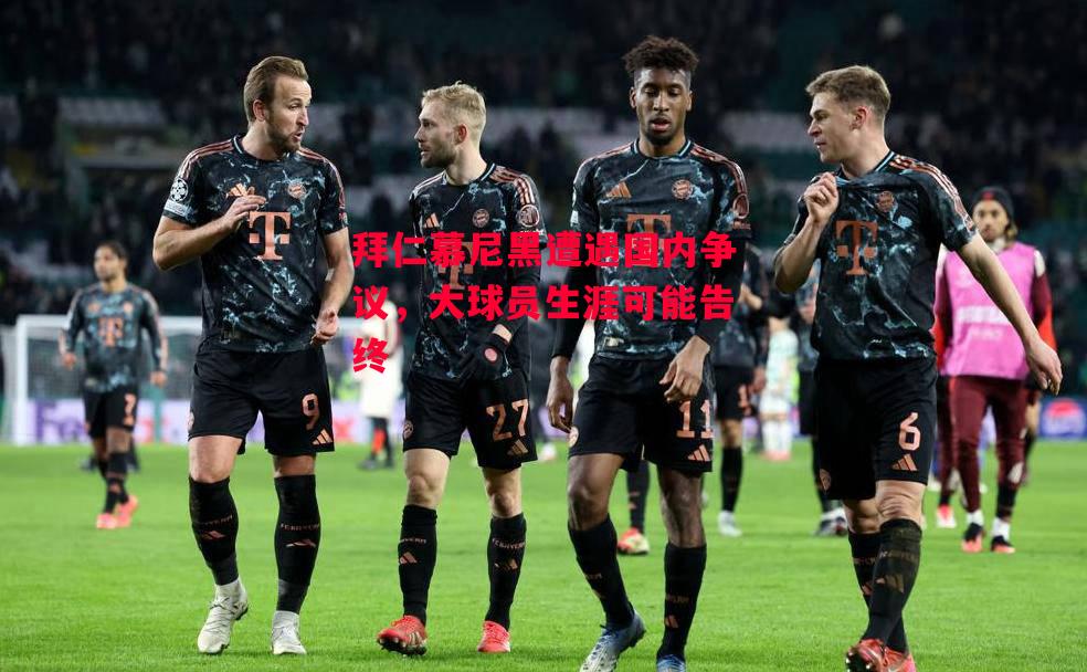 德信体育-拜仁慕尼黑遭遇国内争议,大球员生涯可能告终-第2张图片-德信体育 德信体育-拜仁慕尼黑遭遇国内争议,大球员生涯可能告终-第2张图片-德信体育