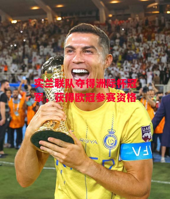 德信官网下载-实兰联队夺得洲际杯冠军,获得欧冠参赛资格-第1张图片-德信体育 德信官网下载-实兰联队夺得洲际杯冠军,获得欧冠参赛资格-第1张图片-德信体育