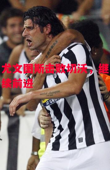 德信体育app下载-尤文图斯击败切沃,继续前进-第2张图片-德信体育 德信体育app下载-尤文图斯击败切沃,继续前进-第2张图片-德信体育