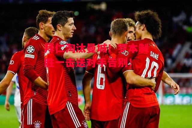 德信体育-拜仁淘汰曼城!罗本制胜一击送对手告别!-第1张图片-德信体育 德信体育-拜仁淘汰曼城!罗本制胜一击送对手告别!-第1张图片-德信体育