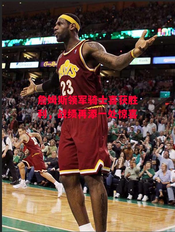 德信体育app下载-詹姆斯领军骑士喜获胜利,战绩再添一处惊喜-第1张图片-德信体育 德信体育app下载-詹姆斯领军骑士喜获胜利,战绩再添一处惊喜-第1张图片-德信体育