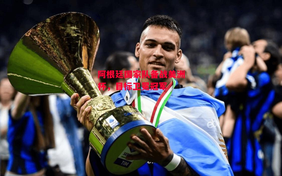 德信体育-阿根廷国家队备战美洲杯,目标卫冕冠军-第2张图片-德信体育 德信体育-阿根廷国家队备战美洲杯,目标卫冕冠军-第2张图片-德信体育