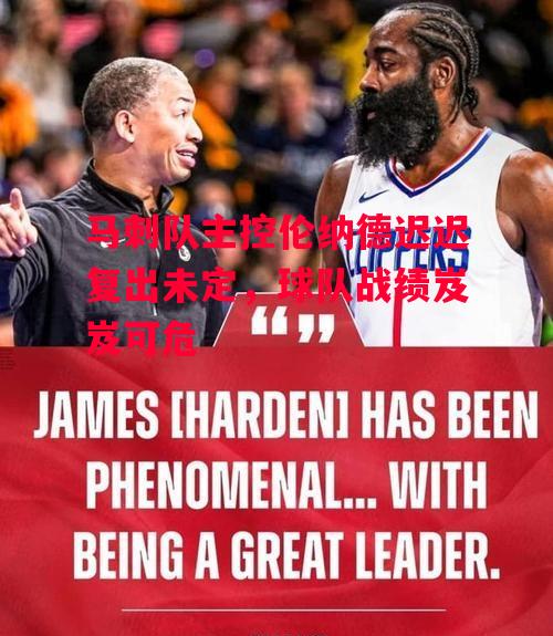德信app下载-马刺队主控伦纳德迟迟复出未定，球队战绩岌岌可危-第2张图片-德信体育