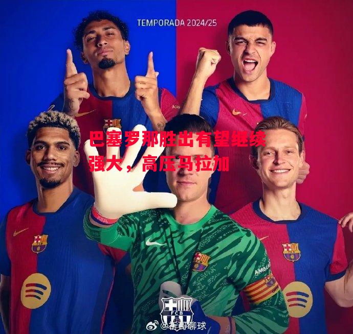 德信体育-巴塞罗那胜出有望继续强大,高压马拉加-第2张图片-德信体育 德信体育-巴塞罗那胜出有望继续强大,高压马拉加-第2张图片-德信体育