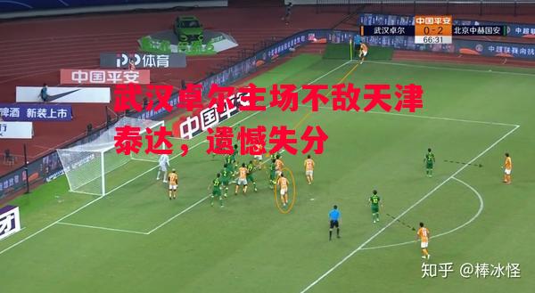 德信体育app下载-武汉卓尔主场不敌天津泰达,遗憾失分-第2张图片-德信体育 德信体育app下载-武汉卓尔主场不敌天津泰达,遗憾失分-第2张图片-德信体育