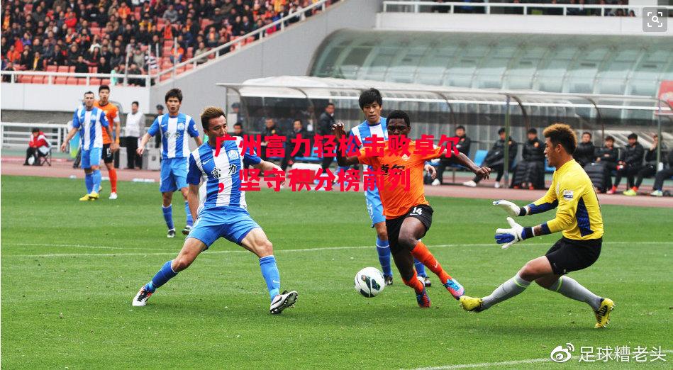 德信体育-广州富力轻松击败卓尔,坚守积分榜前列-第2张图片-德信体育 德信体育-广州富力轻松击败卓尔,坚守积分榜前列-第2张图片-德信体育