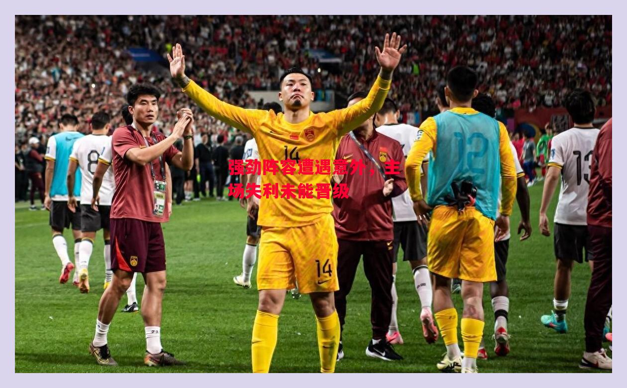 德信官网下载-强劲阵容遭遇意外,主场失利未能晋级-第1张图片-德信体育 德信官网下载-强劲阵容遭遇意外,主场失利未能晋级-第1张图片-德信体育
