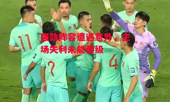 德信官网下载-强劲阵容遭遇意外,主场失利未能晋级-第2张图片-德信体育 德信官网下载-强劲阵容遭遇意外,主场失利未能晋级-第2张图片-德信体育