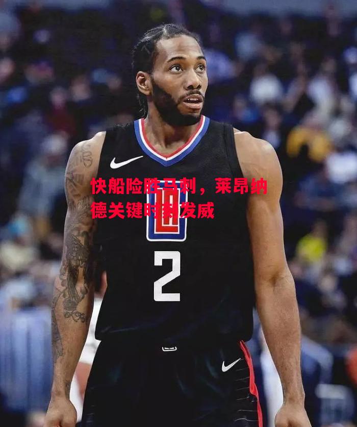 德信官网下载-快船险胜马刺,莱昂纳德关键时刻发威-第1张图片-德信体育 德信官网下载-快船险胜马刺,莱昂纳德关键时刻发威-第1张图片-德信体育
