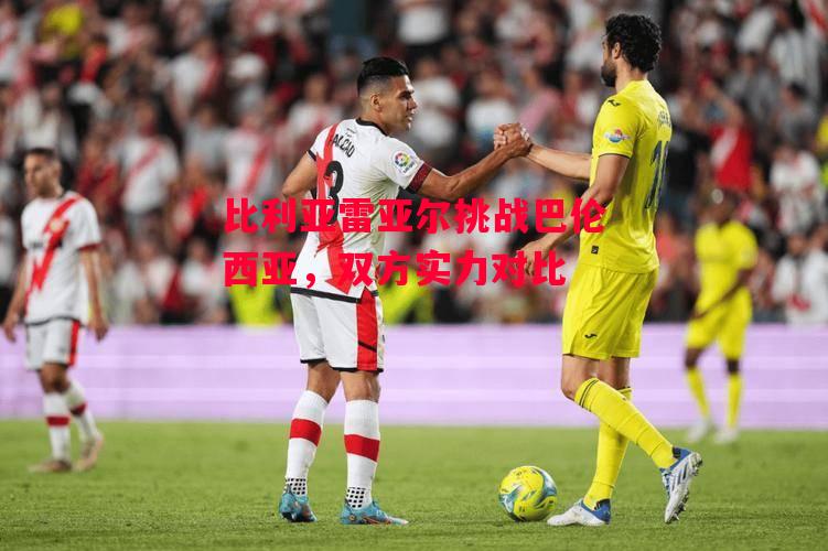德信体育-比利亚雷亚尔挑战巴伦西亚,双方实力对比-第2张图片-德信体育 德信体育-比利亚雷亚尔挑战巴伦西亚,双方实力对比-第2张图片-德信体育