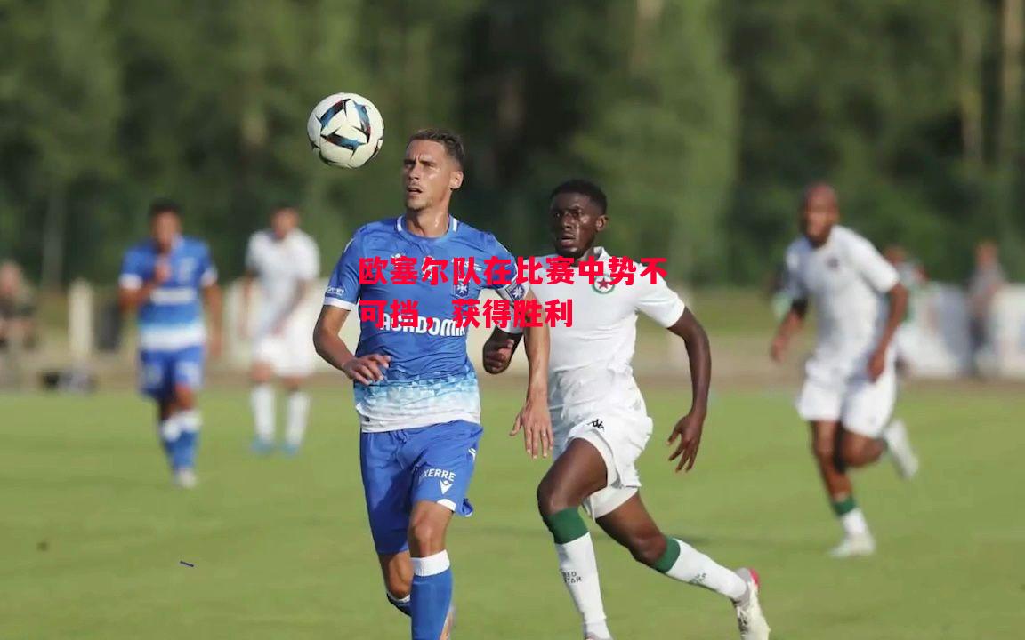 德信体育-欧塞尔队在比赛中势不可挡,获得胜利-第1张图片-德信体育 德信体育-欧塞尔队在比赛中势不可挡,获得胜利-第1张图片-德信体育