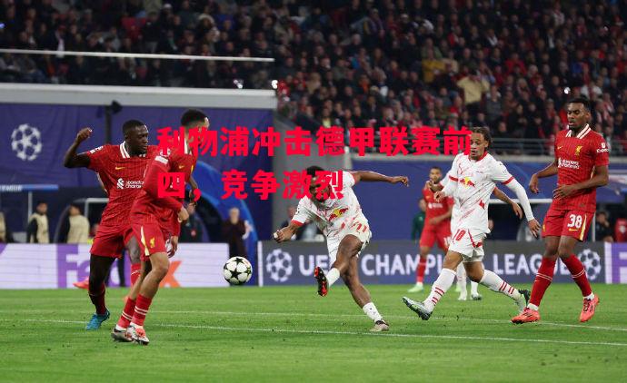 德信体育-利物浦冲击德甲联赛前四,竞争激烈-第2张图片-德信体育 德信体育-利物浦冲击德甲联赛前四,竞争激烈-第2张图片-德信体育