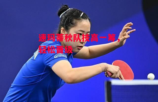 德信体育app下载-速玛蒂秋队技高一筹,轻松晋级-第1张图片-德信体育 德信体育app下载-速玛蒂秋队技高一筹,轻松晋级-第1张图片-德信体育