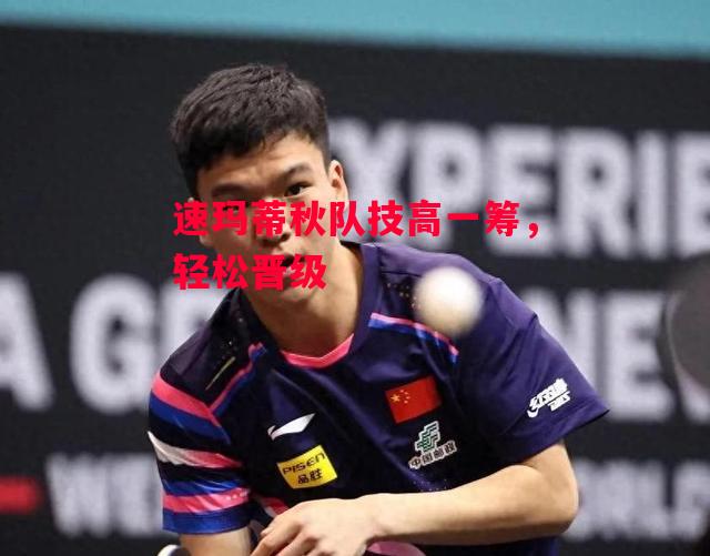 德信体育app下载-速玛蒂秋队技高一筹,轻松晋级-第2张图片-德信体育 德信体育app下载-速玛蒂秋队技高一筹,轻松晋级-第2张图片-德信体育