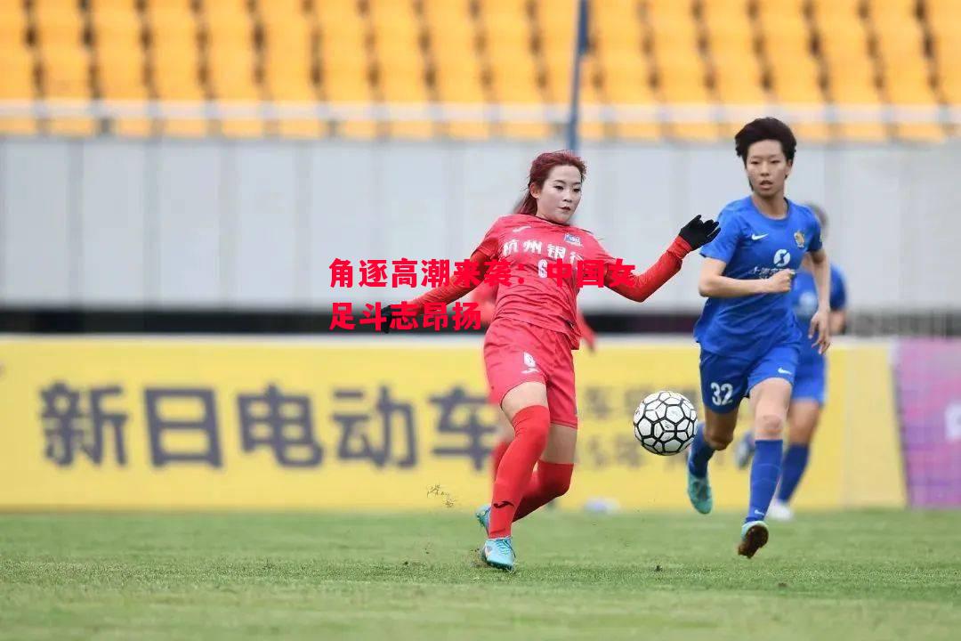 德信体育-角逐高潮来袭:中国女足斗志昂扬-第2张图片-德信体育 德信体育-角逐高潮来袭:中国女足斗志昂扬-第2张图片-德信体育
