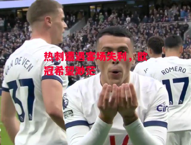 德信app-热刺遭遇客场失利,欧冠希望渺茫-第2张图片-德信体育 德信app-热刺遭遇客场失利,欧冠希望渺茫-第2张图片-德信体育