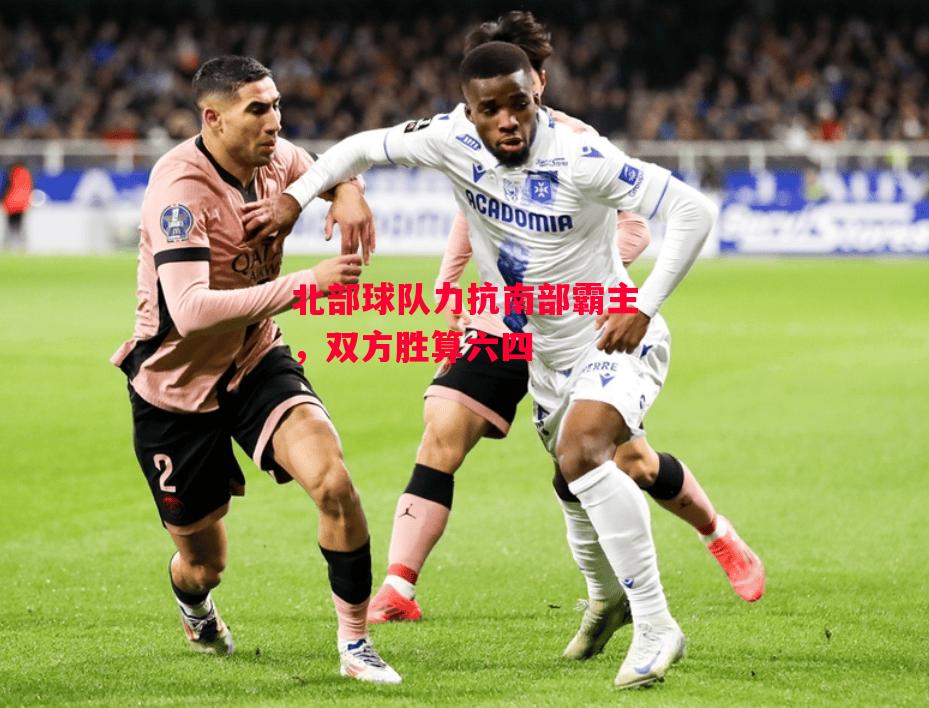 德信官网下载-北部球队力抗南部霸主,双方胜算六四-第2张图片-德信体育 德信官网下载-北部球队力抗南部霸主,双方胜算六四-第2张图片-德信体育