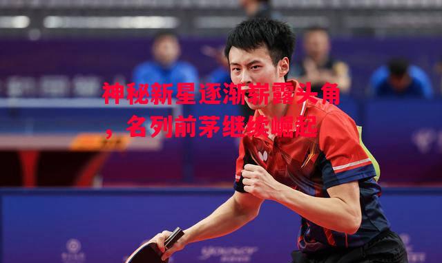 德信体育app下载-神秘新星逐渐崭露头角,名列前茅继续崛起-第1张图片-德信体育 德信体育app下载-神秘新星逐渐崭露头角,名列前茅继续崛起-第1张图片-德信体育