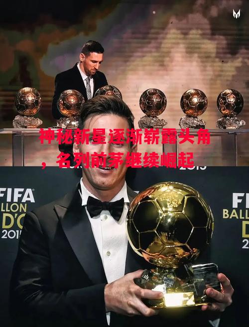 德信体育app下载-神秘新星逐渐崭露头角,名列前茅继续崛起-第2张图片-德信体育 德信体育app下载-神秘新星逐渐崭露头角,名列前茅继续崛起-第2张图片-德信体育