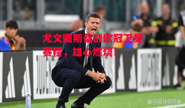 德信app-尤文图斯备战欧冠卫冕赛程,雄心燃烧!-第1张图片-德信体育 德信app-尤文图斯备战欧冠卫冕赛程,雄心燃烧!-第1张图片-德信体育