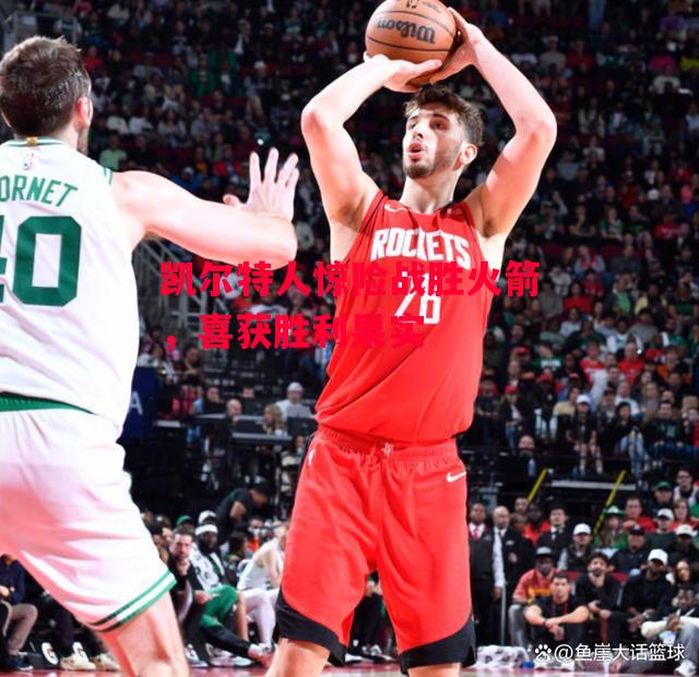 德信官网下载-凯尔特人惊险战胜火箭,喜获胜利果实-第2张图片-德信体育 德信官网下载-凯尔特人惊险战胜火箭,喜获胜利果实-第2张图片-德信体育