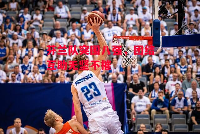 德信app-芬兰队突围八强,团结互助无坚不摧-第2张图片-德信体育 德信app-芬兰队突围八强,团结互助无坚不摧-第2张图片-德信体育