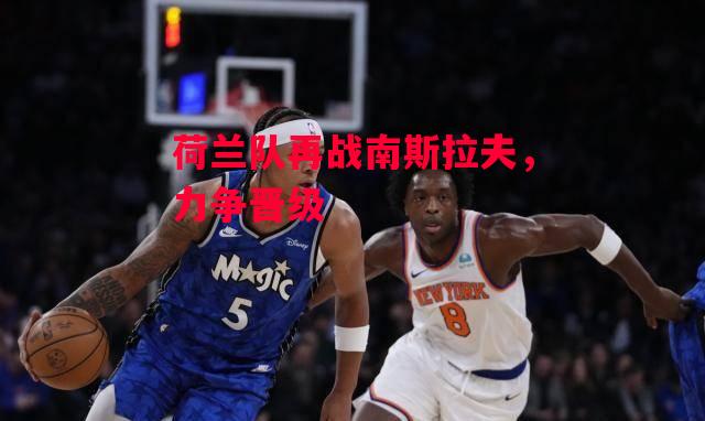 德信体育-荷兰队再战南斯拉夫,力争晋级-第1张图片-德信体育 德信体育-荷兰队再战南斯拉夫,力争晋级-第1张图片-德信体育