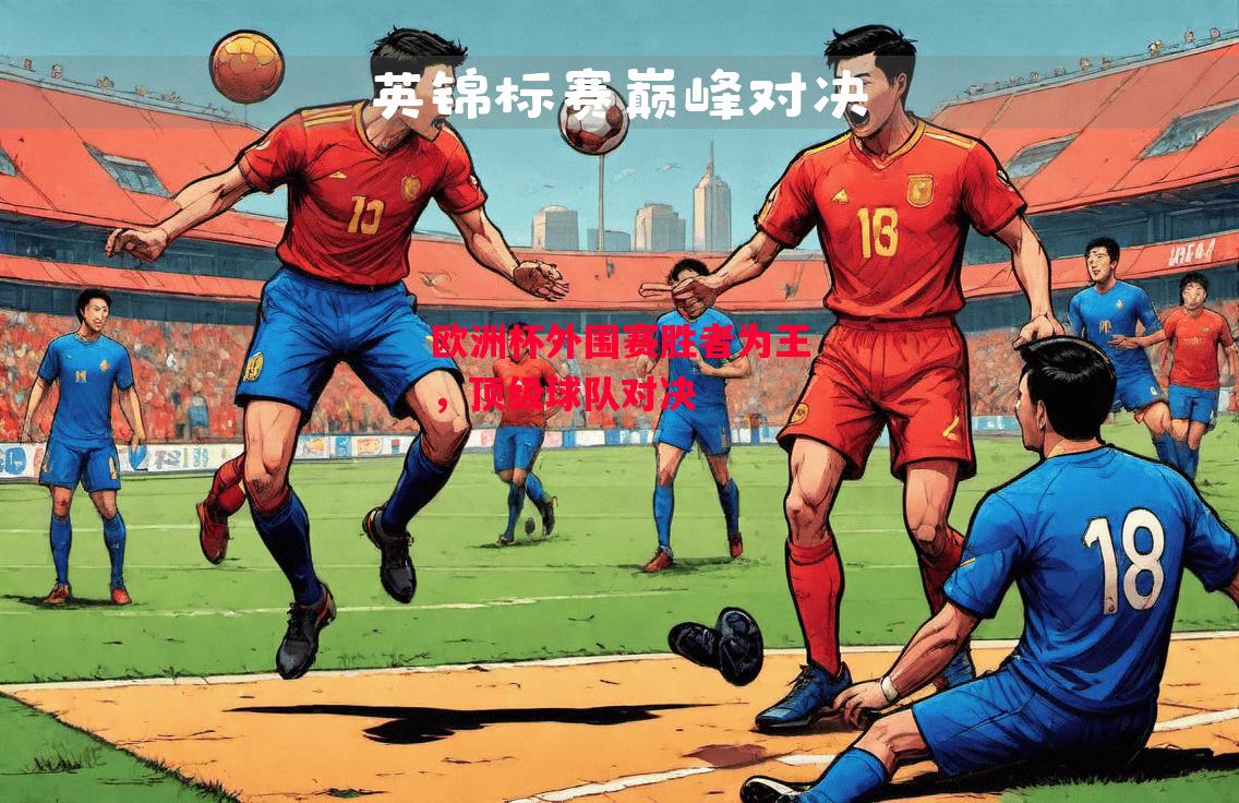 德信体育app下载-欧洲杯外围赛胜者为王,顶级球队对决-第1张图片-德信体育 德信体育app下载-欧洲杯外围赛胜者为王,顶级球队对决-第1张图片-德信体育
