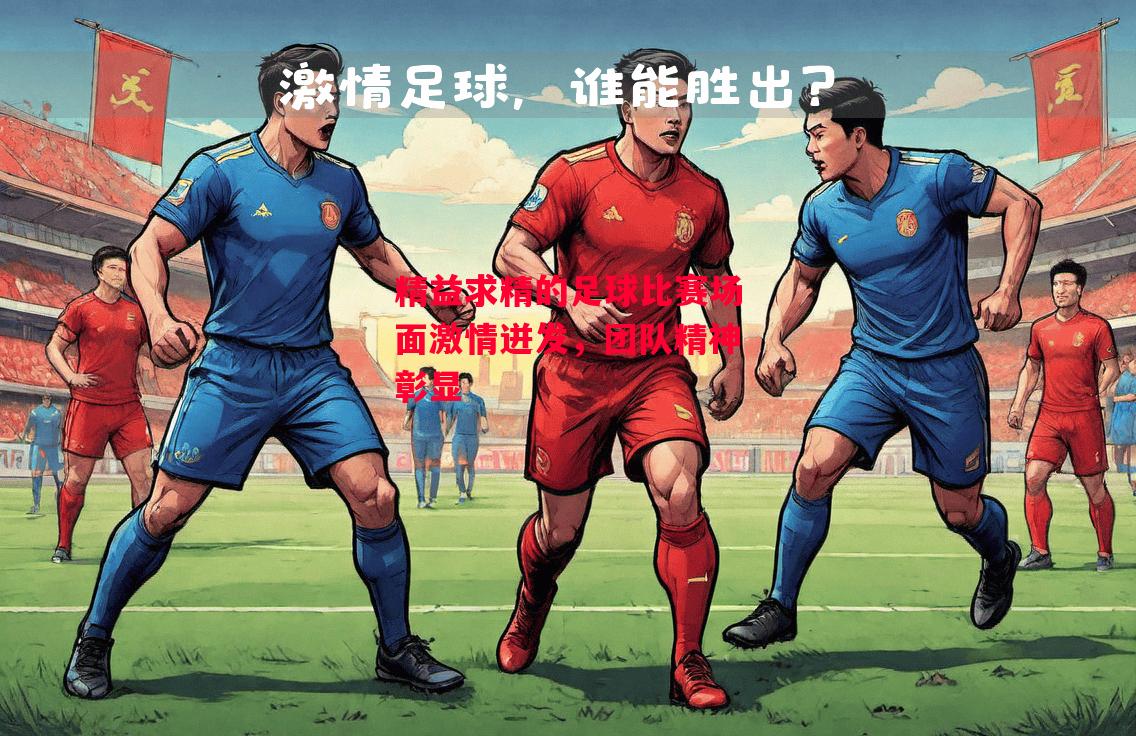 德信app下载-精益求精的足球比赛场面激情迸发,团队精神彰显-第2张图片-德信体育 德信app下载-精益求精的足球比赛场面激情迸发,团队精神彰显-第2张图片-德信体育