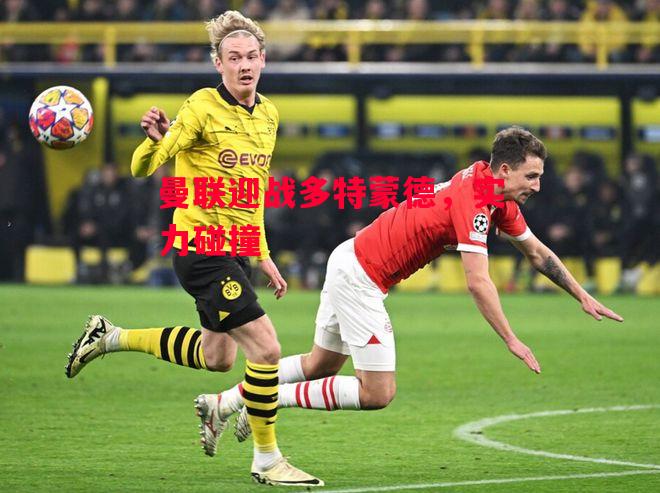 德信体育-曼联迎战多特蒙德,实力碰撞-第1张图片-德信体育 德信体育-曼联迎战多特蒙德,实力碰撞-第1张图片-德信体育