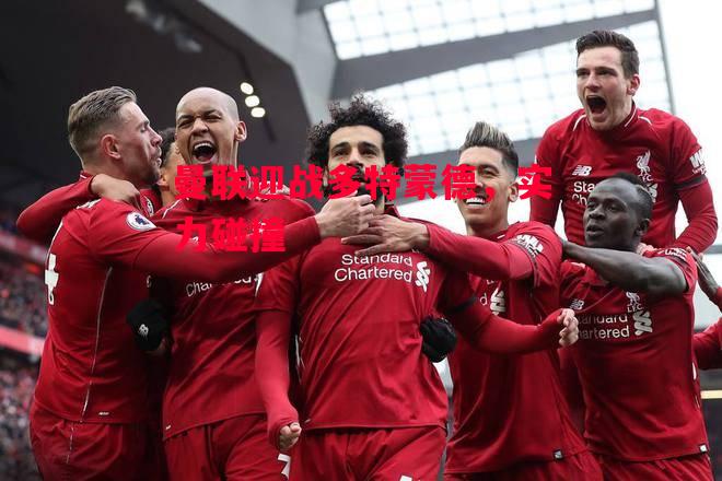 德信体育-曼联迎战多特蒙德,实力碰撞-第2张图片-德信体育 德信体育-曼联迎战多特蒙德,实力碰撞-第2张图片-德信体育