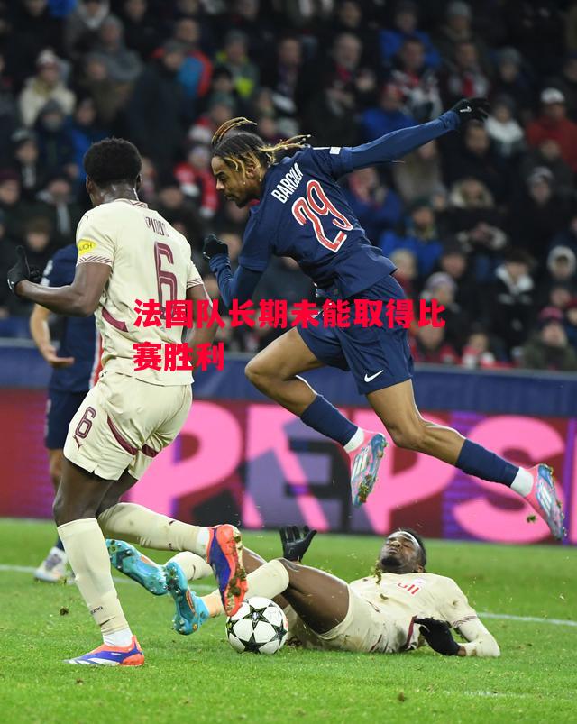 德信app下载-法国队长期未能取得比赛胜利-第1张图片-德信体育 德信app下载-法国队长期未能取得比赛胜利-第1张图片-德信体育