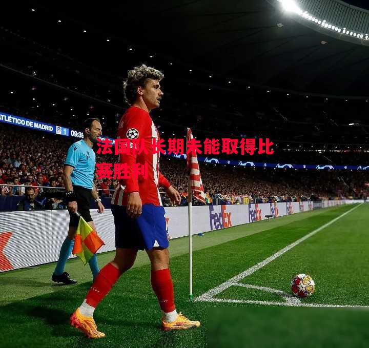 德信app下载-法国队长期未能取得比赛胜利-第2张图片-德信体育 德信app下载-法国队长期未能取得比赛胜利-第2张图片-德信体育