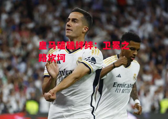 德信体育-皇马磕磕绊绊:卫冕之路坎坷-第2张图片-德信体育 德信体育-皇马磕磕绊绊:卫冕之路坎坷-第2张图片-德信体育