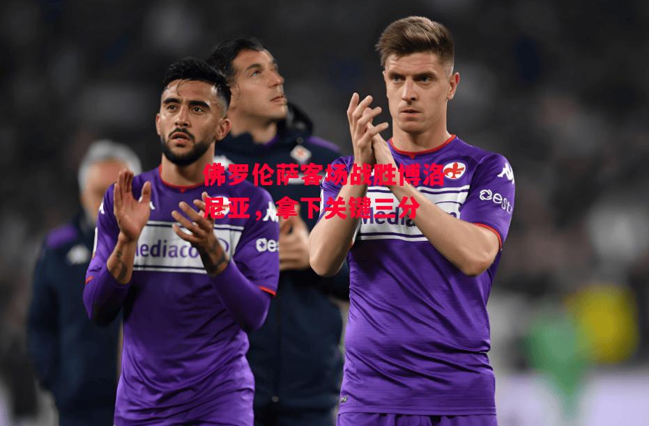 德信官网下载-佛罗伦萨客场战胜博洛尼亚,拿下关键三分-第1张图片-德信体育 德信官网下载-佛罗伦萨客场战胜博洛尼亚,拿下关键三分-第1张图片-德信体育
