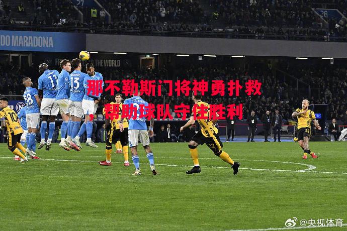 德信体育-那不勒斯门将神勇扑救,帮助球队守住胜利-第1张图片-德信体育 德信体育-那不勒斯门将神勇扑救,帮助球队守住胜利-第1张图片-德信体育