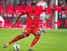 德信体育app下载-洛里斯博阿滕士气高涨，全队上下信心十足-第1张图片-德信体育