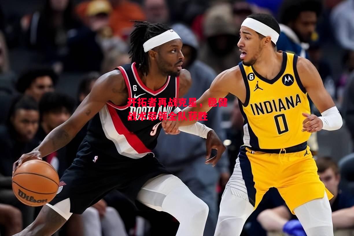 德信体育-开拓者再战克星,稳健战术带领全队获胜-第1张图片-德信体育 德信体育-开拓者再战克星,稳健战术带领全队获胜-第1张图片-德信体育