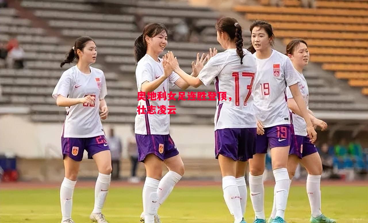 德信体育-奥地利女足连胜登顶，壮志凌云-第1张图片-德信体育