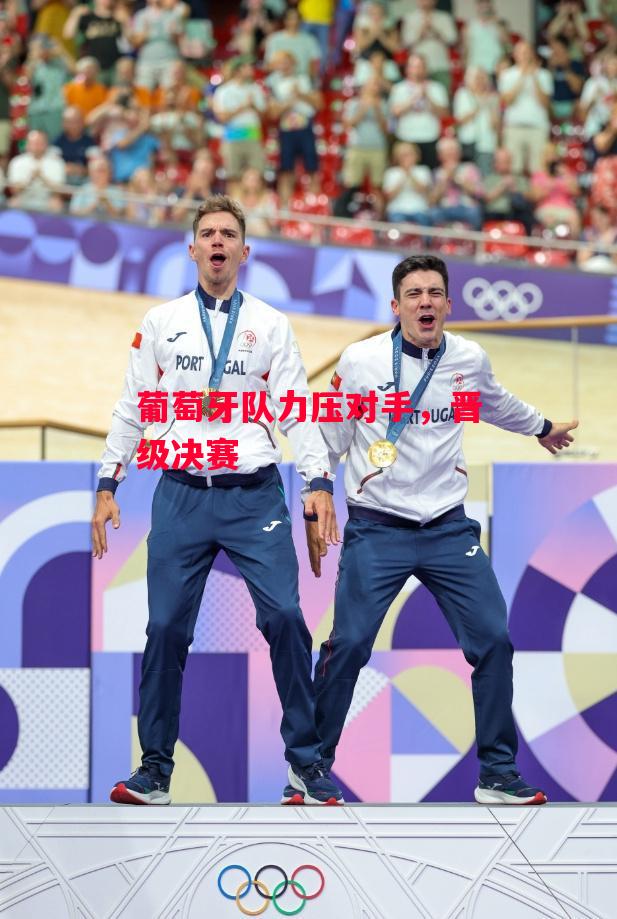 德信体育-葡萄牙队力压对手,晋级决赛-第1张图片-德信体育 德信体育-葡萄牙队力压对手,晋级决赛-第1张图片-德信体育