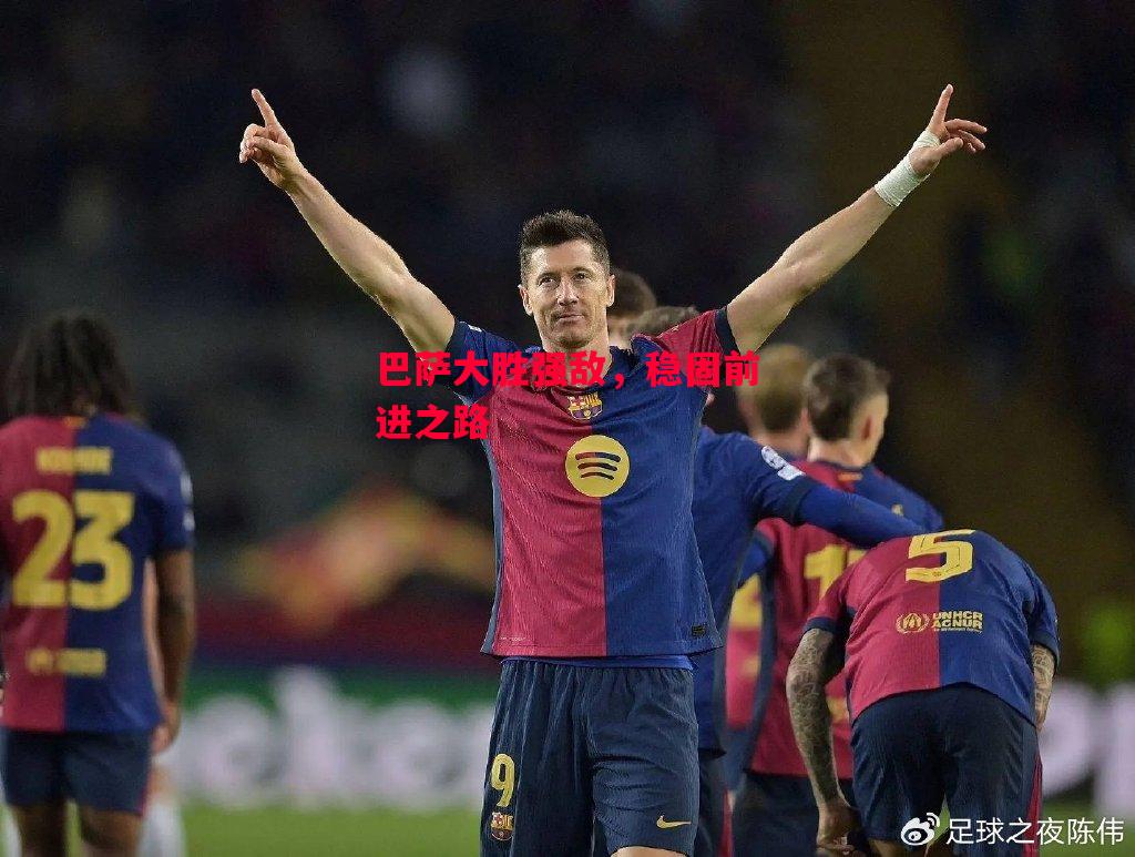 德信app下载-巴萨大胜强敌,稳固前进之路-第2张图片-德信体育 德信app下载-巴萨大胜强敌,稳固前进之路-第2张图片-德信体育