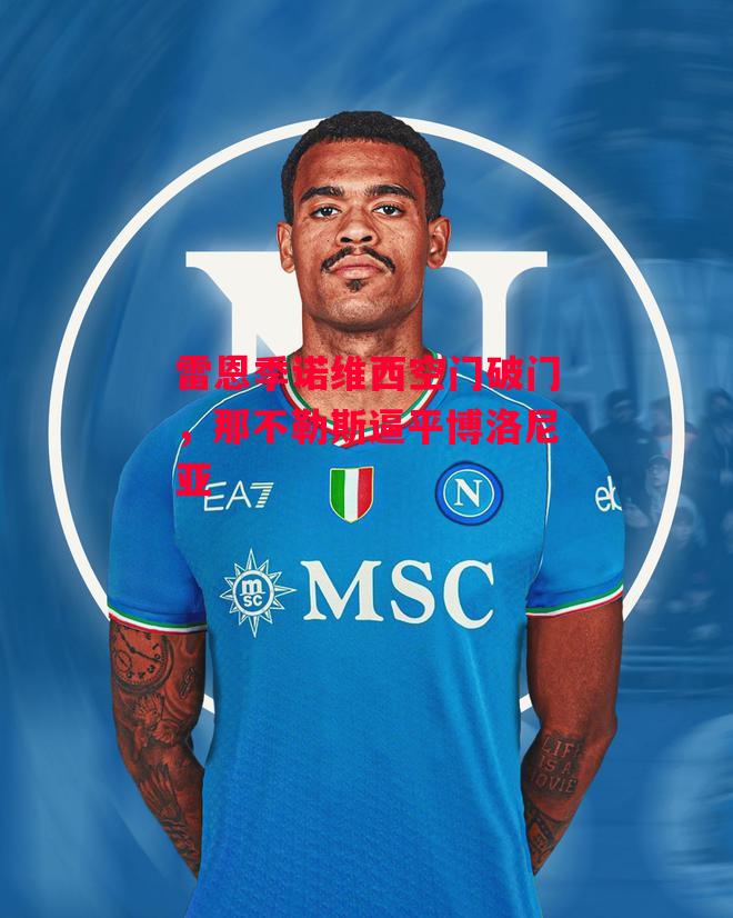 德信官网下载-雷恩季诺维西空门破门,那不勒斯逼平博洛尼亚-第1张图片-德信体育 德信官网下载-雷恩季诺维西空门破门,那不勒斯逼平博洛尼亚-第1张图片-德信体育