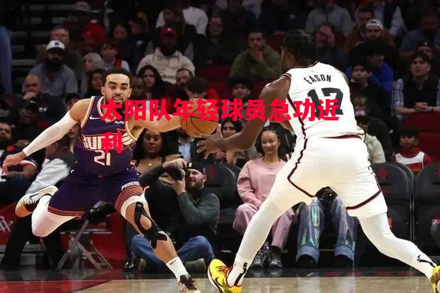 德信体育-太阳队年轻球员急功近利-第1张图片-德信体育 德信体育-太阳队年轻球员急功近利-第1张图片-德信体育