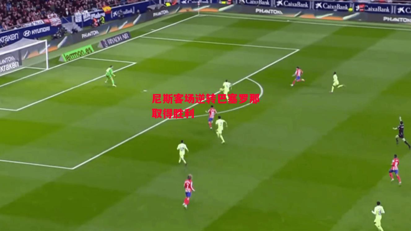 德信体育-尼斯客场逆转巴塞罗那取得胜利-第1张图片-德信体育 德信体育-尼斯客场逆转巴塞罗那取得胜利-第1张图片-德信体育