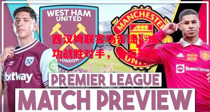 德信官网下载-西汉姆联客场告捷!成功战胜对手,全面开花-第2张图片-德信体育 德信官网下载-西汉姆联客场告捷!成功战胜对手,全面开花-第2张图片-德信体育