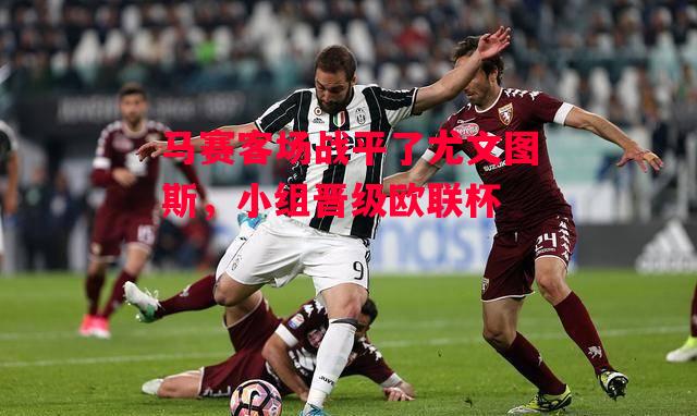 德信体育-马赛客场战平了尤文图斯,小组晋级欧联杯-第2张图片-德信体育 德信体育-马赛客场战平了尤文图斯,小组晋级欧联杯-第2张图片-德信体育