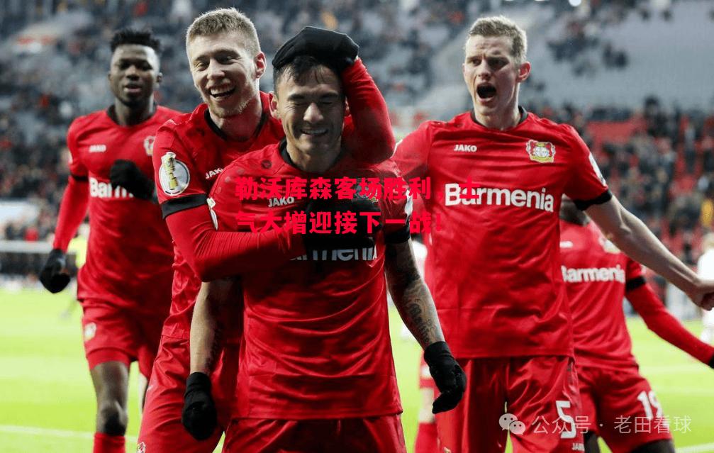 德信体育-勒沃库森客场胜利,士气大增迎接下一战!-第1张图片-德信体育 德信体育-勒沃库森客场胜利,士气大增迎接下一战!-第1张图片-德信体育