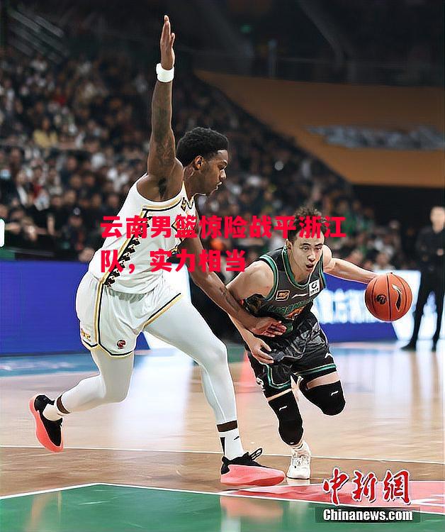 德信体育app下载-云南男篮惊险战平浙江队,实力相当-第2张图片-德信体育 德信体育app下载-云南男篮惊险战平浙江队,实力相当-第2张图片-德信体育