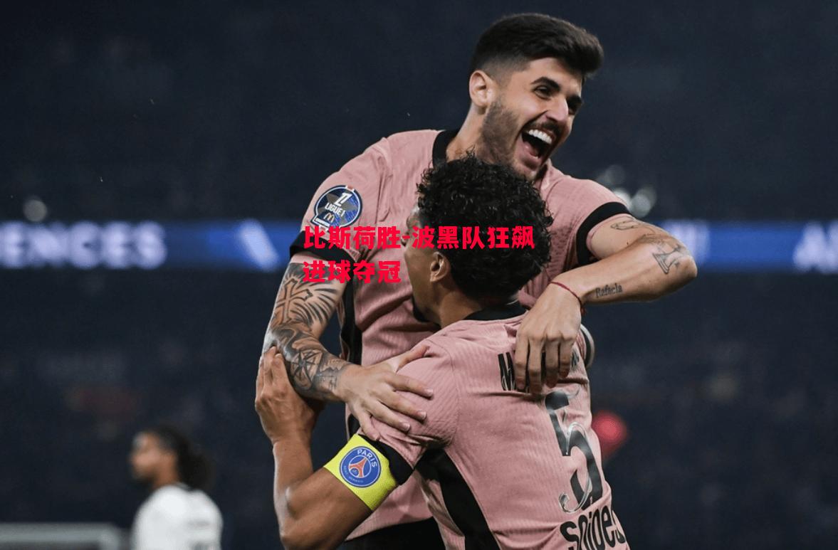 德信体育-比斯荷胜-波黑队狂飙进球夺冠-第2张图片-德信体育 德信体育-比斯荷胜-波黑队狂飙进球夺冠-第2张图片-德信体育